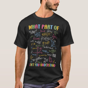 What Part Of Don't You Understand  Math Teacher St T-Shirt