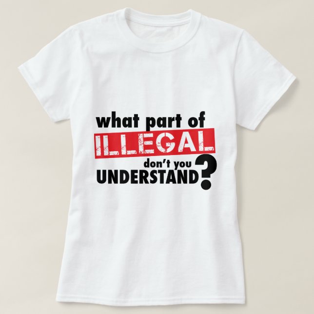 What Part of Illegal Don't You Understand T-Shirt (Design Front)