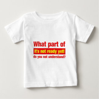 What part of "It's not ready yet" do you not... Baby T-Shirt