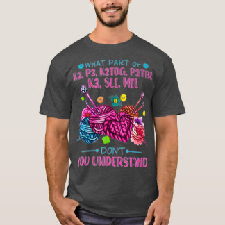 What Part Of K2 P3 K2TOG P2Tbl K3 SL1 M1L T-Shirt