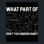 What Part Of Maths Don't You Understand Teacher Poster<br><div class="desc">What Part Of Maths Don't You Understand Teacher Teaching Gift. Perfect gift for your dad,  mom,  papa,  men,  women,  friend and family members on Thanksgiving Day,  Christmas Day,  Mothers Day,  Fathers Day,  4th of July,  1776 Independent day,  Veterans Day,  Halloween Day,  Patrick's Day</div>