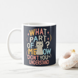 What Part of Meow Don't Understand Funny Cat Coffee Mug