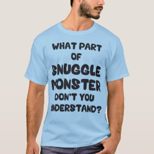 What Part of Snuggle Monster Don't You Understand? T-Shirt