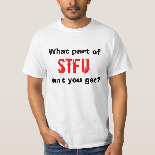 What part of STFU don't you get? T-Shirt