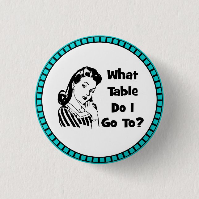 What Table Do I Go To? 1 Inch Round Button (Front)