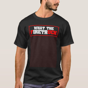 What the Firetruck Firefighter Saying Fireman Fire T-Shirt
