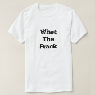 What The Frack What Is Fracking T-Shirt