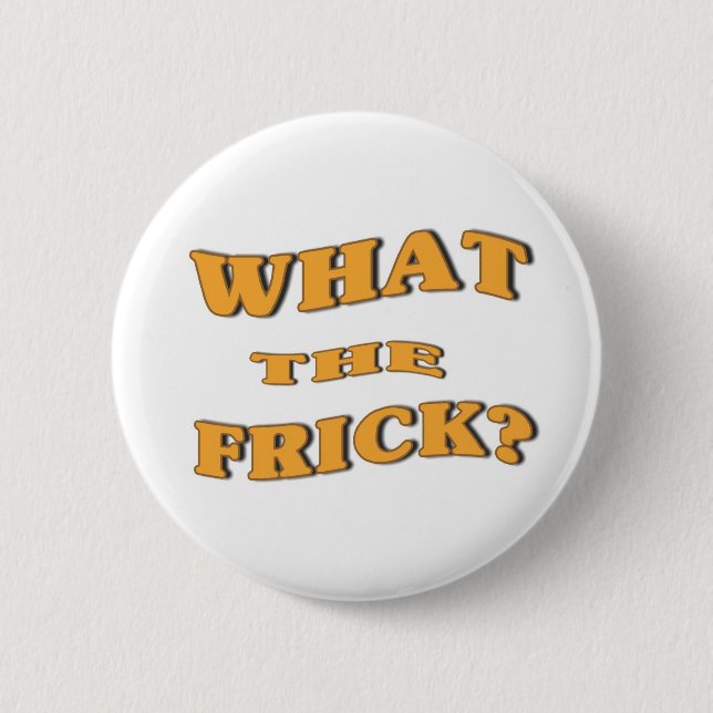 What The Frick? 2 Inch Round Button (Front)