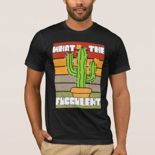 What The Fucculant Succulent Plant  Cactus Cacti O T-Shirt
