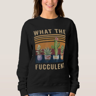 What The Fucculent Cactus Succulents Plants Garden Sweatshirt