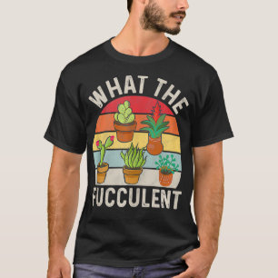 What the Fucculent Cactus Succulents Plants Garden T-Shirt