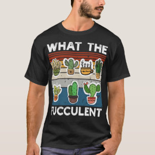 What The Fucculent Cactus Succulents Plants Garden T-Shirt