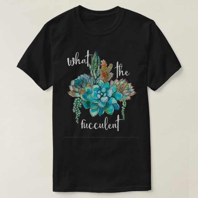 What The Fucculent  T-Shirt (Design Front)