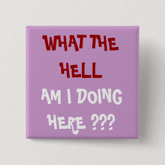 WHAT THE HELL, AM I DOING HERE ??? - Customized 2 Inch Square Button