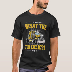 What the Truck  for a Semi Truck Driver T-Shirt