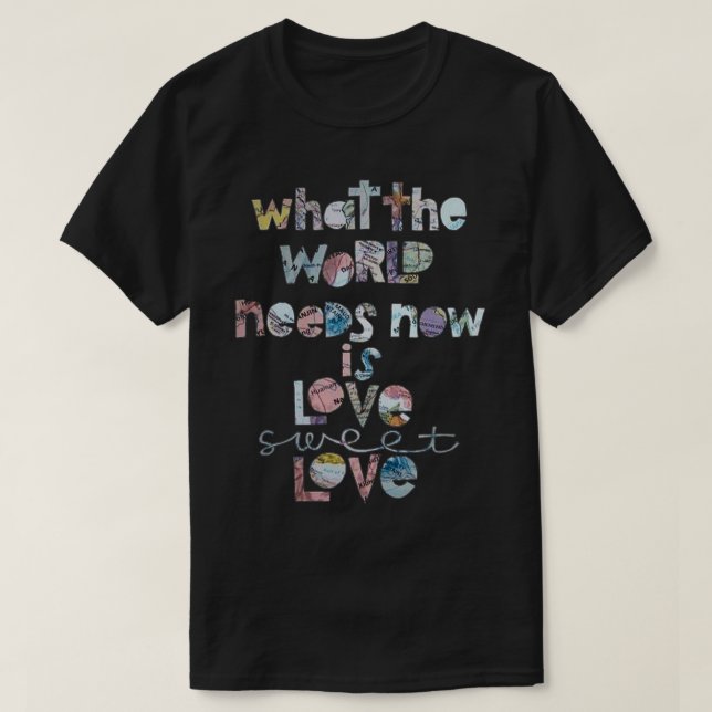 What The World Needs Now Is Love T  T-Shirt (Design Front)