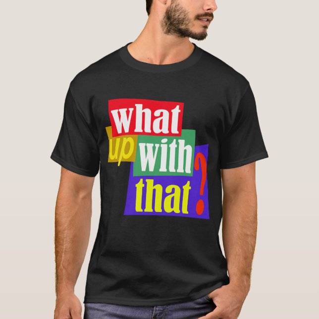 What Up With That? T-Shirt (Front)