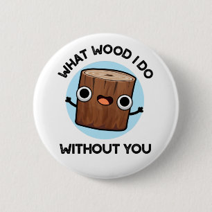 What Wood I Do Without You Funny Pun 2 Inch Round Button