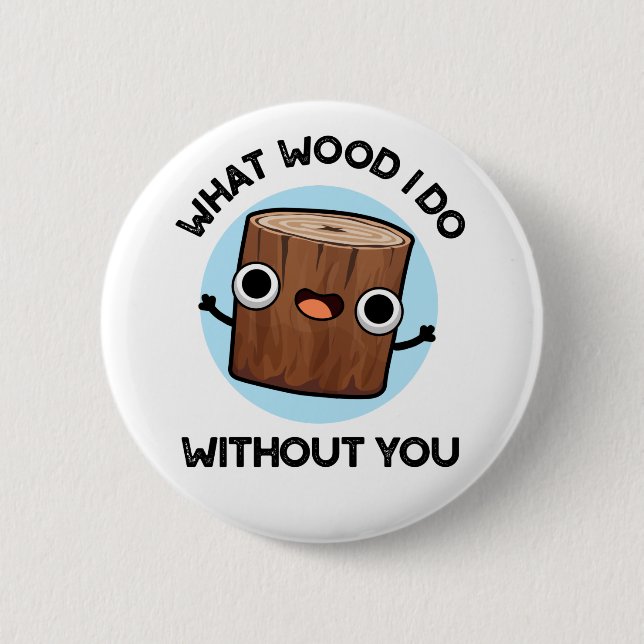 What Wood I Do Without You Funny Pun  2 Inch Round Button (Front)