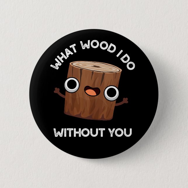 What Wood I Do Without You Funny Pun Dark BG 2 Inch Round Button (Front)