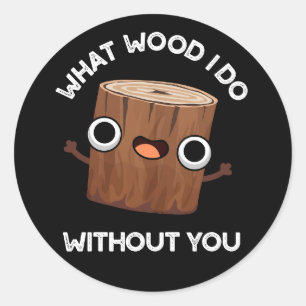 What Wood I Do Without You Funny Pun Dark BG Classic Round Sticker