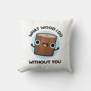 What Wood I Do Without You Funny Pun  Throw Pillow