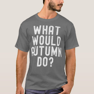 What Would Autumn Do Funny Sarcastic Personalized  T-Shirt