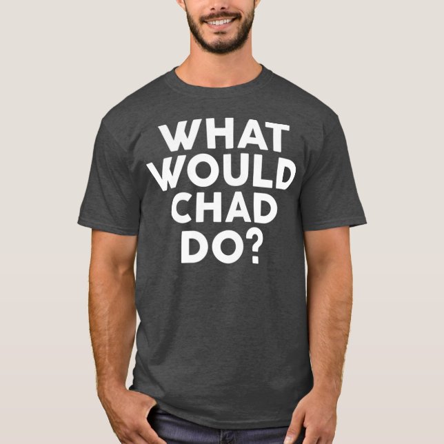 What Would CHAD Do  Name T-Shirt (Front)