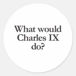 what would charles ix do classic round sticker