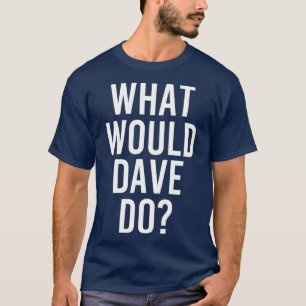 What Would DAVE Do Funny Personalized Name Joke T-Shirt