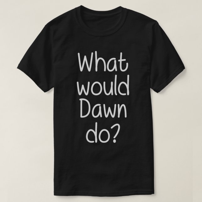 What Would DAWN Do Funny Personalized Name Women G T-Shirt (Design Front)
