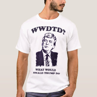 What Would Donald Trump Do Wwdtd Funny President M T-Shirt