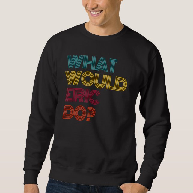What Would Eric Do I Love Eric Sweatshirt (Front)