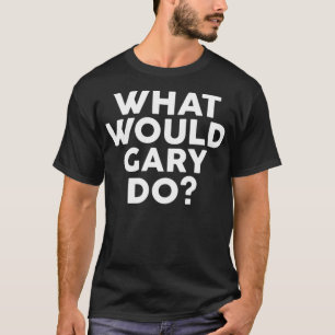 What Would GARY Do Design Name T-Shirt