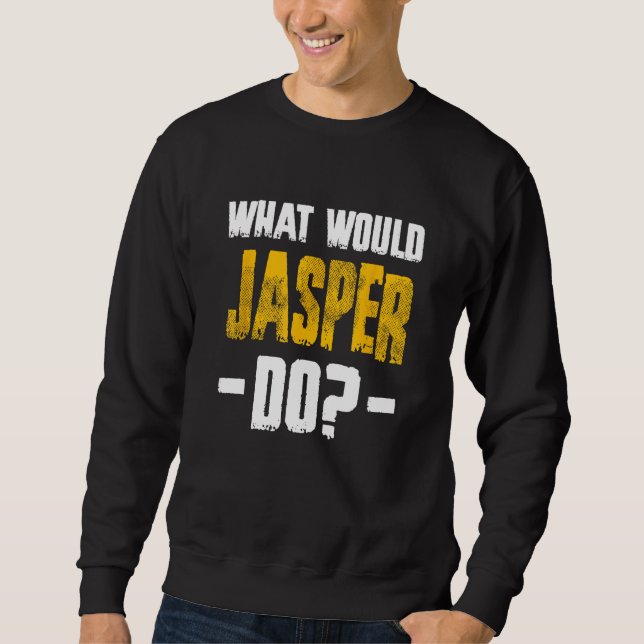 What Would Jasper Do Funny Name Jasper Sweatshirt (Front)