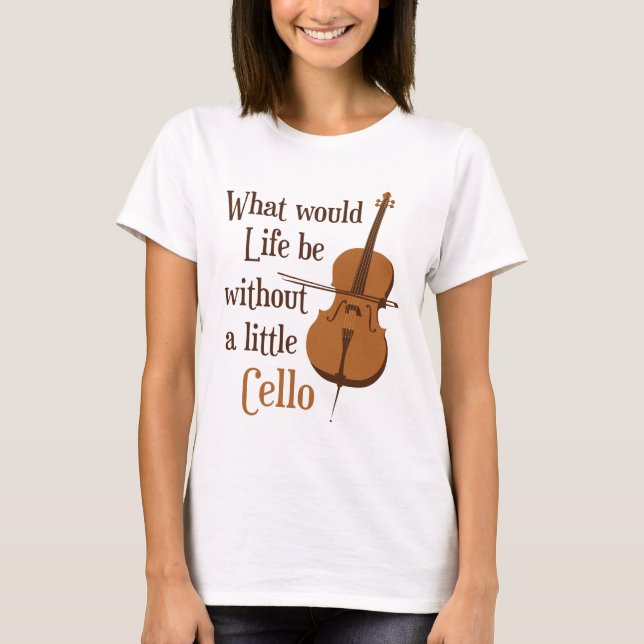 What Would Life Be Without a Little Cello T-Shirt (Front)