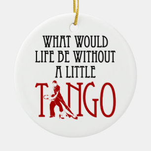 What Would Life Be Without a Little Tango Dancing Ceramic Ornament