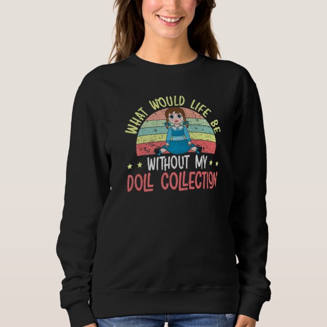 What Would Life Be Without My Doll Collection Doll Sweatshirt (Front)