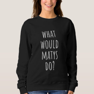 What Would Matys Do Funny Matys Sweatshirt