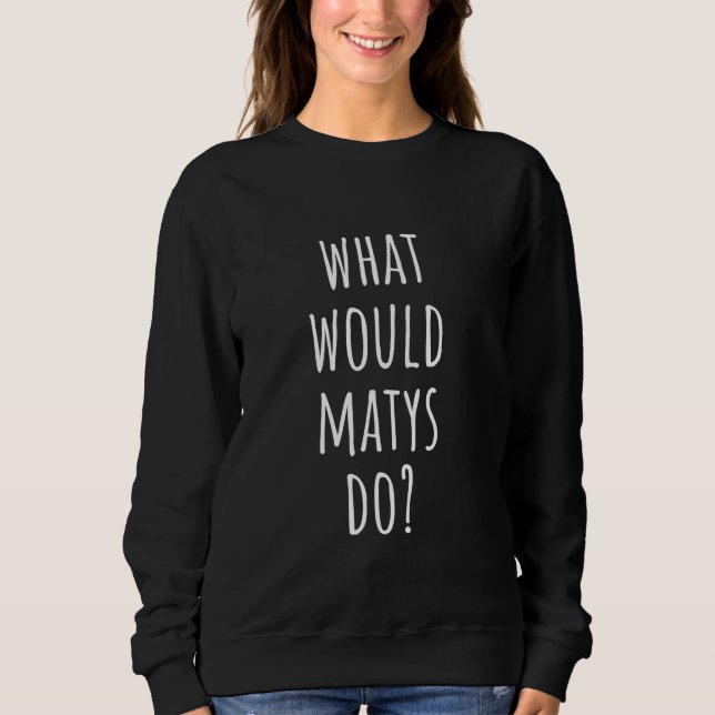 What Would Matys Do Funny Matys Sweatshirt (Front)