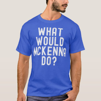 What Would Mckenna Do Funny Sarcastic Personalized T-Shirt
