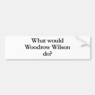 What Would Woodrow Wilson Do Bumper Sticker