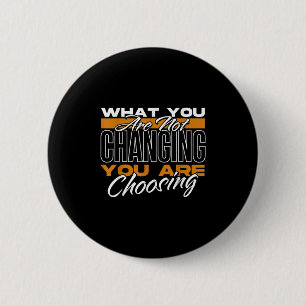 What You Are Not Changing You Are Choosing Motivat 2 Inch Round Button