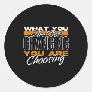 What You Are Not Changing You Are Choosing Motivat Classic Round Sticker