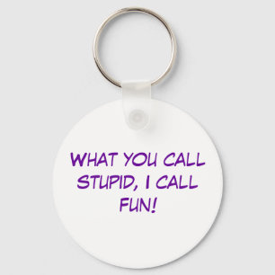 What you call stupid, I call fun! Keychain
