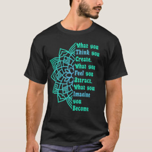 What You Think You Create T-Shirt