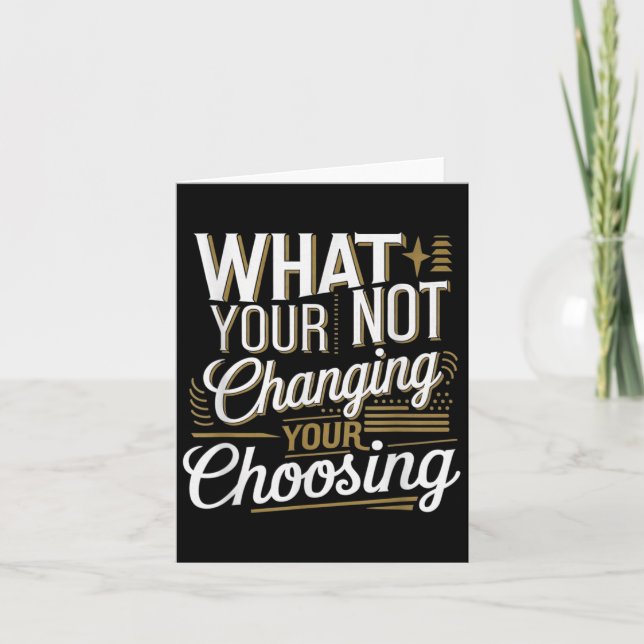 What Your Not Changing Your Choosing Motivational  Card (Front)