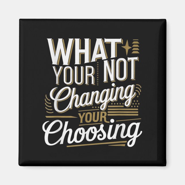 What Your Not Changing Your Choosing Motivational  Magnet (Front)