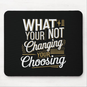 What Your Not Changing Your Choosing Motivational  Mouse Pad
