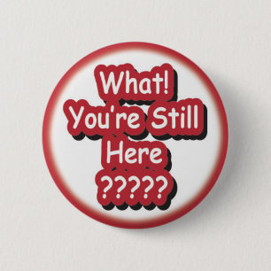 What? You're Still Here?!? 2 Inch Round Button